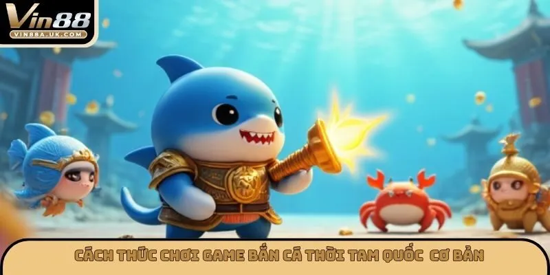 Cách thức chơi game bắn cá thời tam quốc  cơ bản